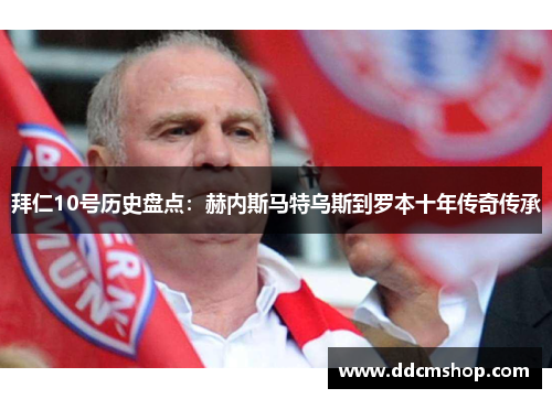 拜仁10号历史盘点：赫内斯马特乌斯到罗本十年传奇传承