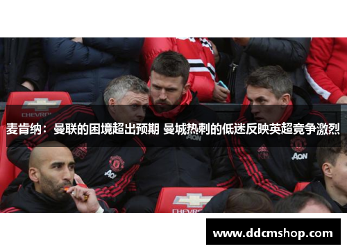 麦肯纳：曼联的困境超出预期 曼城热刺的低迷反映英超竞争激烈